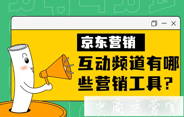 京東互動營銷頻道有哪些營銷工具?京東互動營銷活動合集